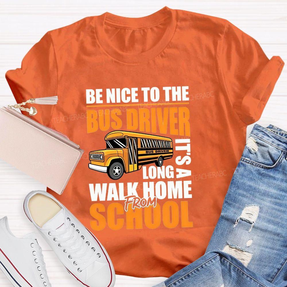 Be Nice To The Bus Driver It'S A Long Walk Home From School T-shirt