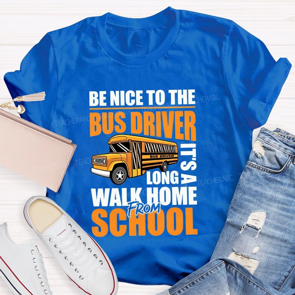 Be Nice To The Bus Driver It'S A Long Walk Home From School T-shirt