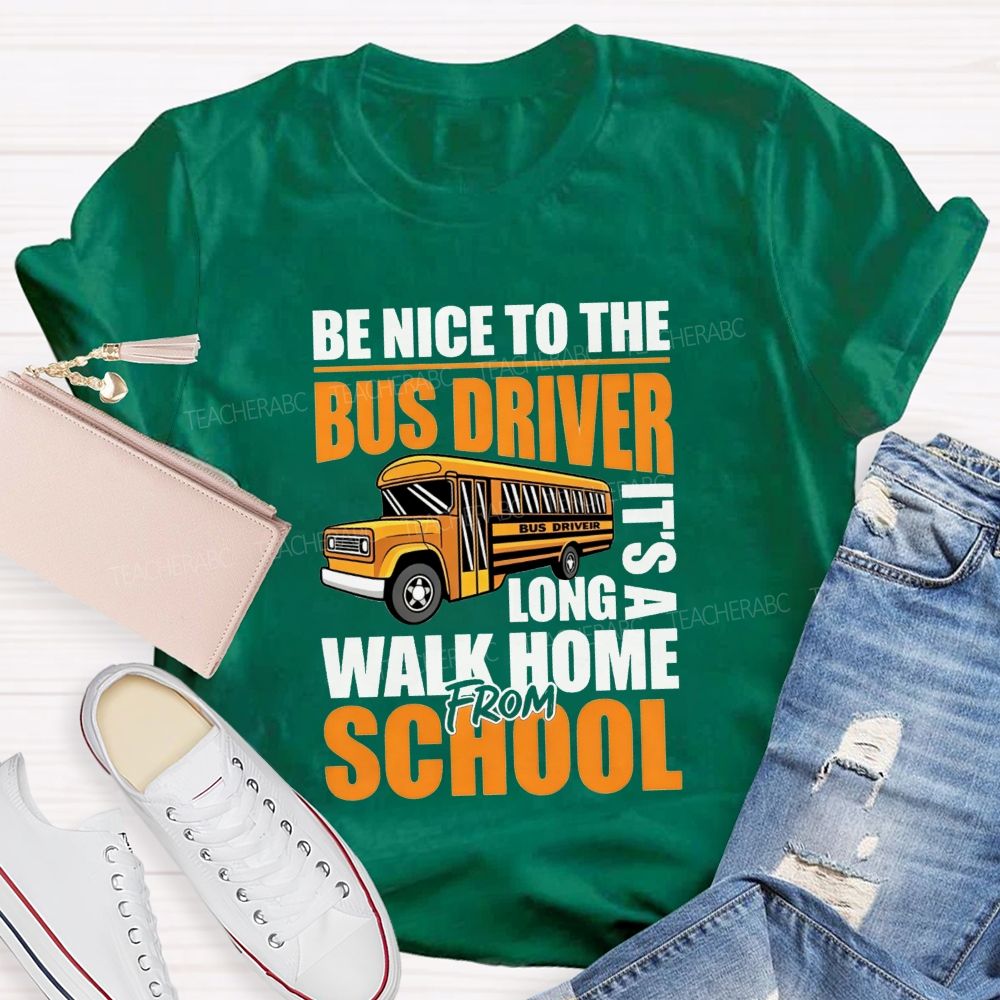 Be Nice To The Bus Driver It'S A Long Walk Home From School T-shirt