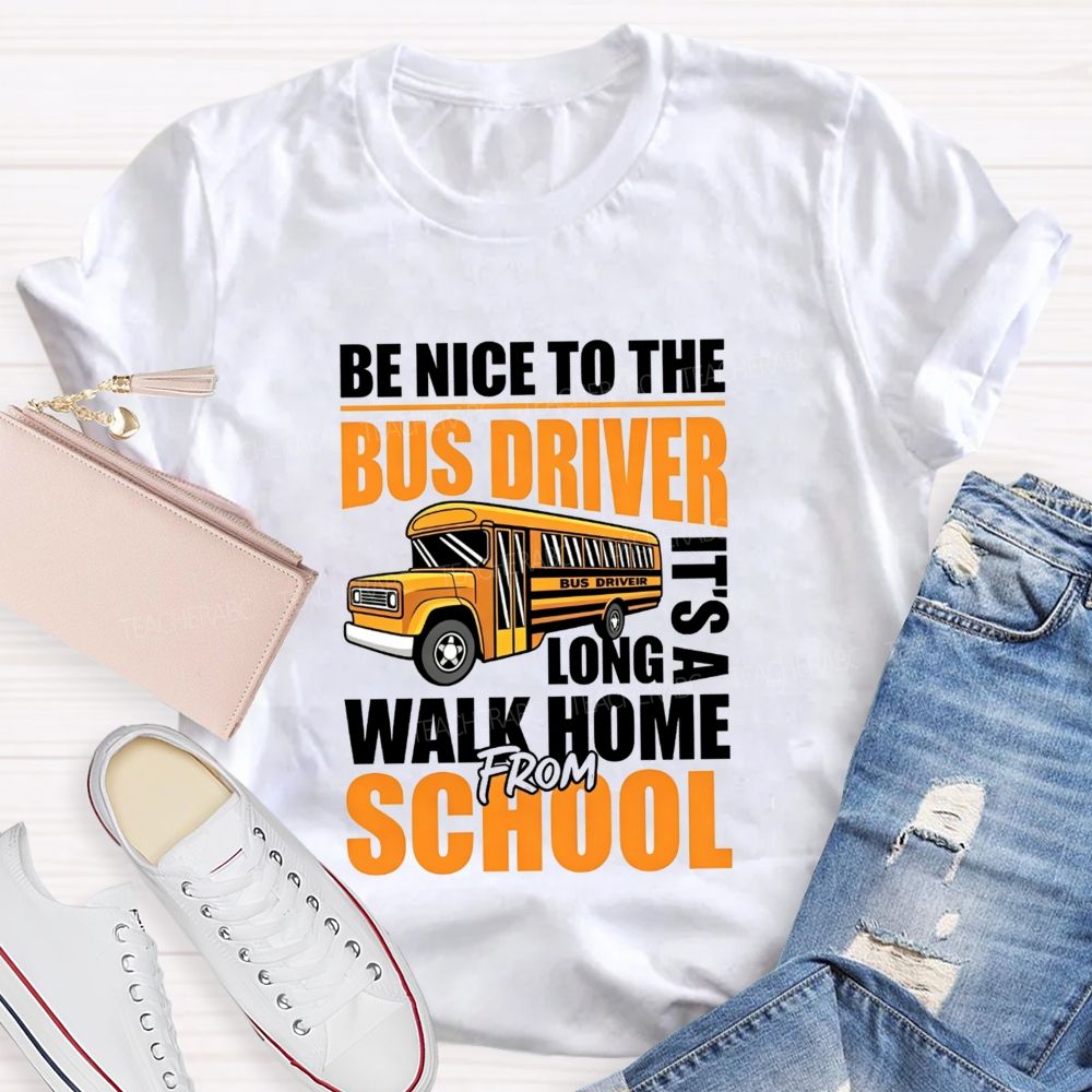 Be Nice To The Bus Driver It'S A Long Walk Home From School T-shirt
