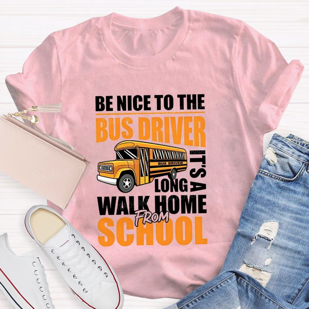 Be Nice To The Bus Driver It'S A Long Walk Home From School T-shirt