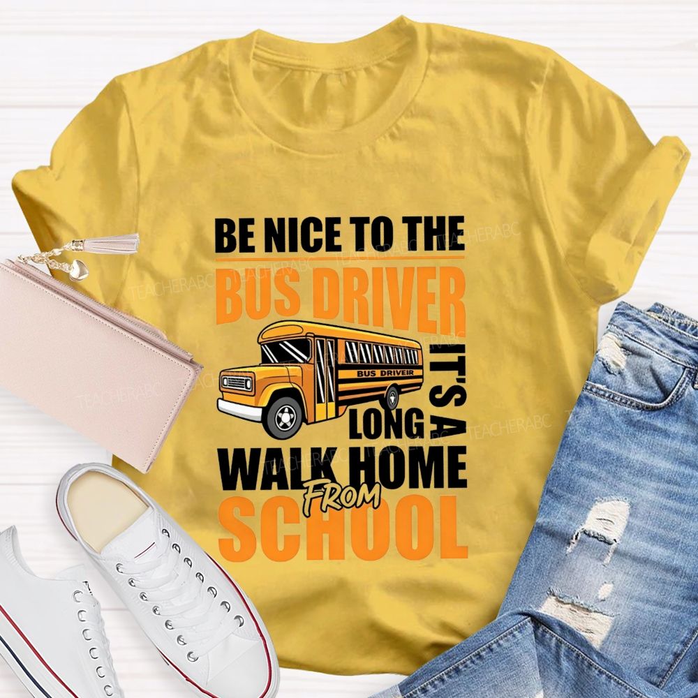 Be Nice To The Bus Driver It'S A Long Walk Home From School T-shirt
