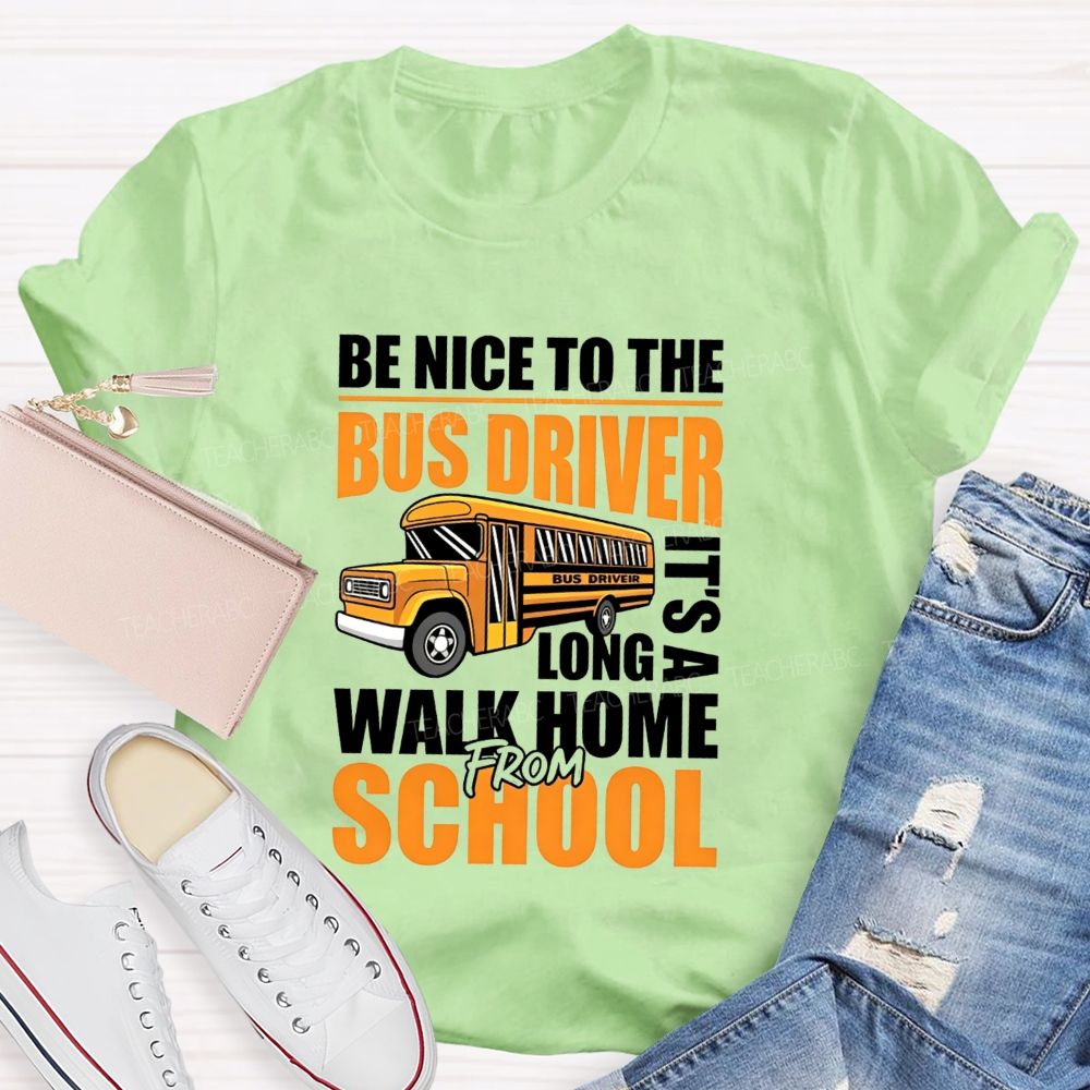 Be Nice To The Bus Driver It'S A Long Walk Home From School T-shirt