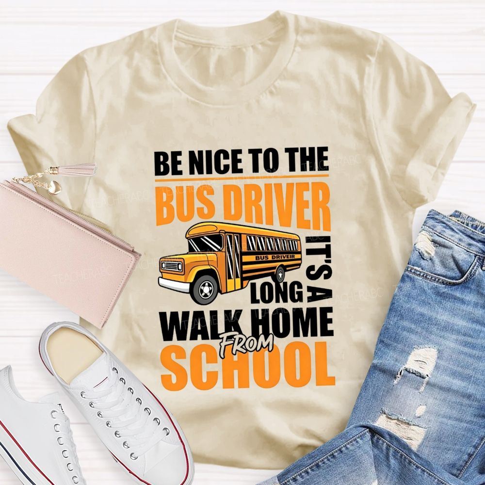 Be Nice To The Bus Driver It'S A Long Walk Home From School T-shirt