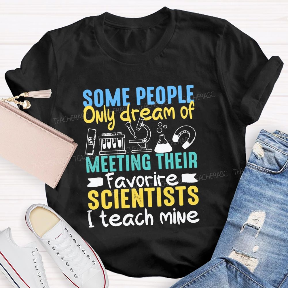 Some People Only Dream Of Meeting Their Favorite Scientists I Teach Mine T-shirt
