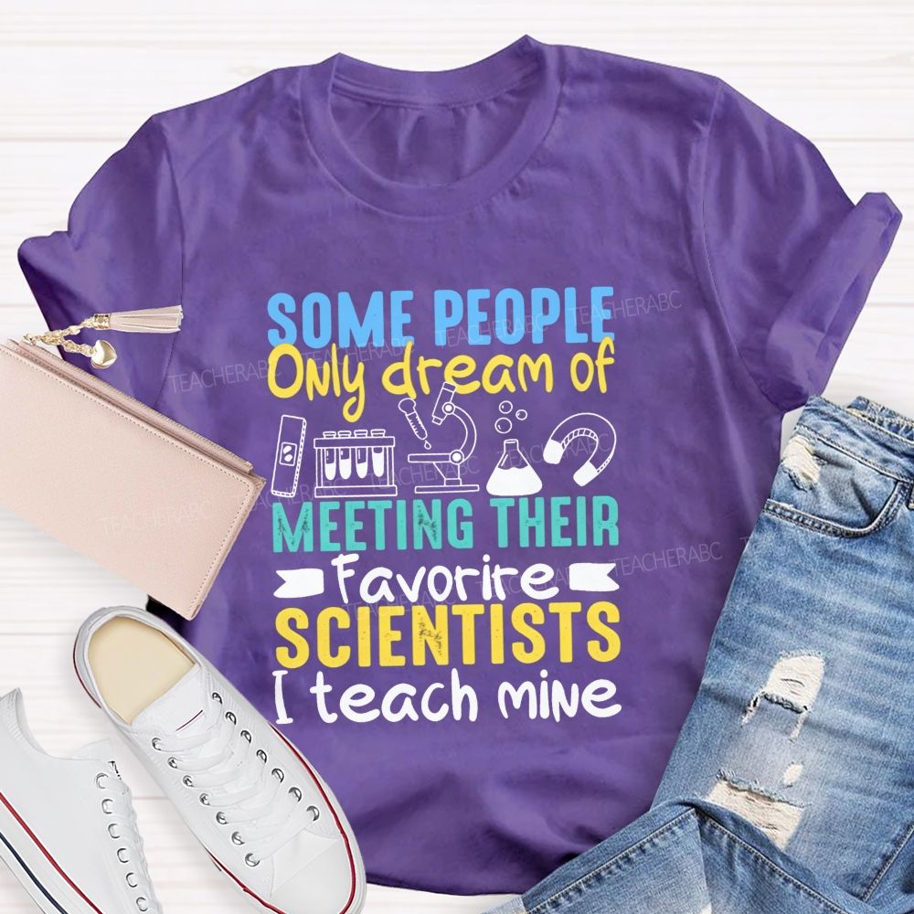 Some People Only Dream Of Meeting Their Favorite Scientists I Teach Mine T-shirt
