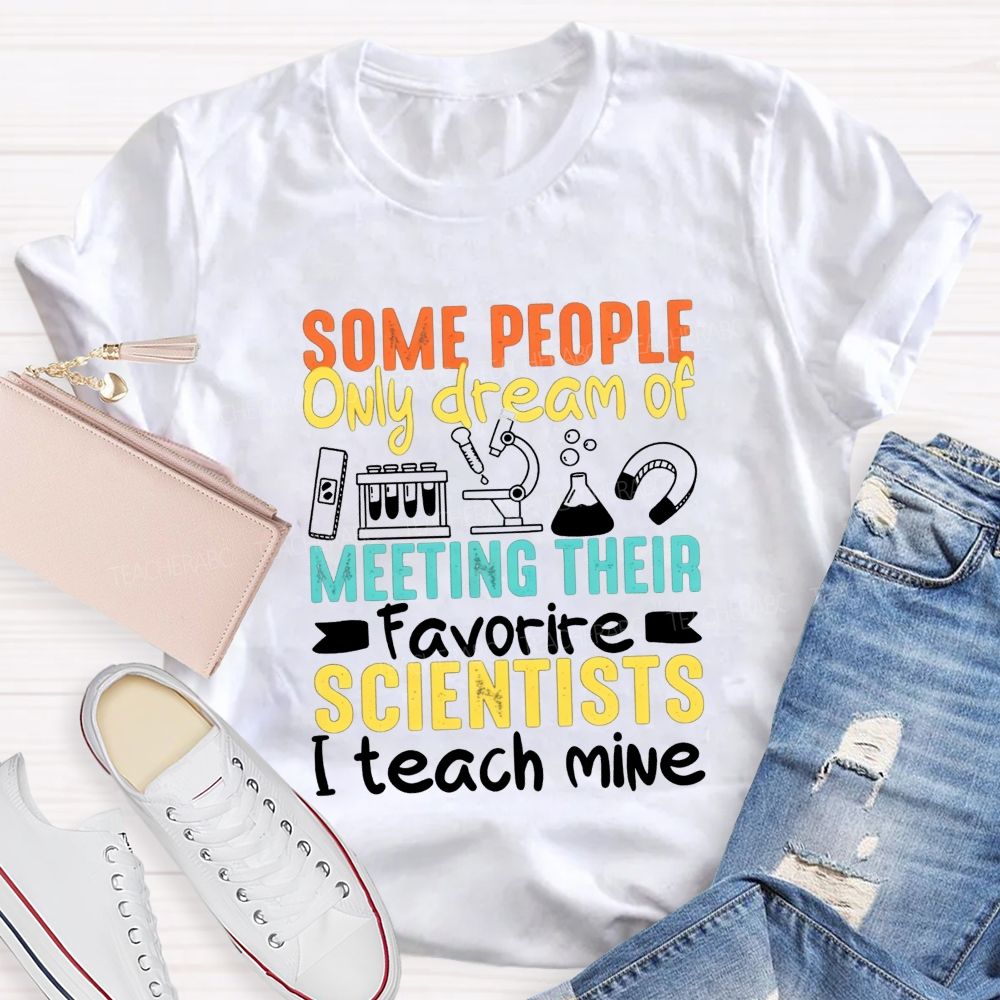 Some People Only Dream Of Meeting Their Favorite Scientists I Teach Mine T-shirt