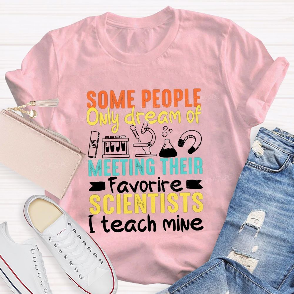 Some People Only Dream Of Meeting Their Favorite Scientists I Teach Mine T-shirt