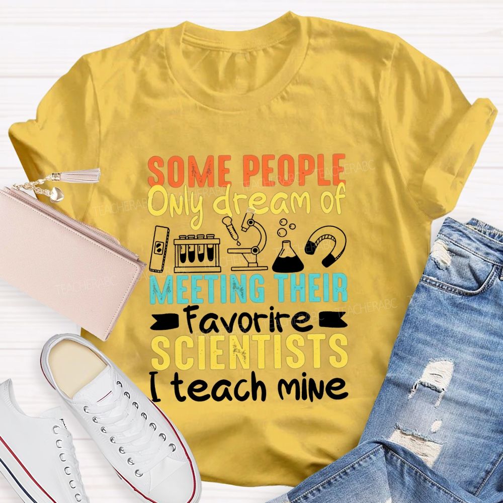 Some People Only Dream Of Meeting Their Favorite Scientists I Teach Mine T-shirt