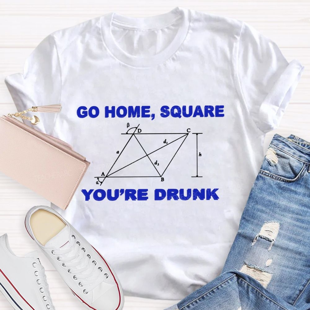 Go Home Square You'R Drunk Math Teacher T-Shirt