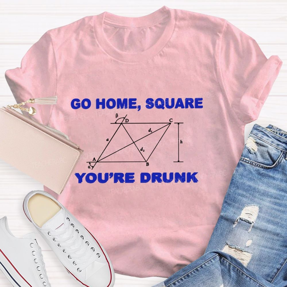 Go Home Square You'R Drunk Math Teacher T-Shirt