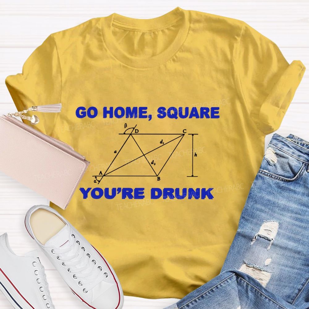 Go Home Square You'R Drunk Math Teacher T-Shirt