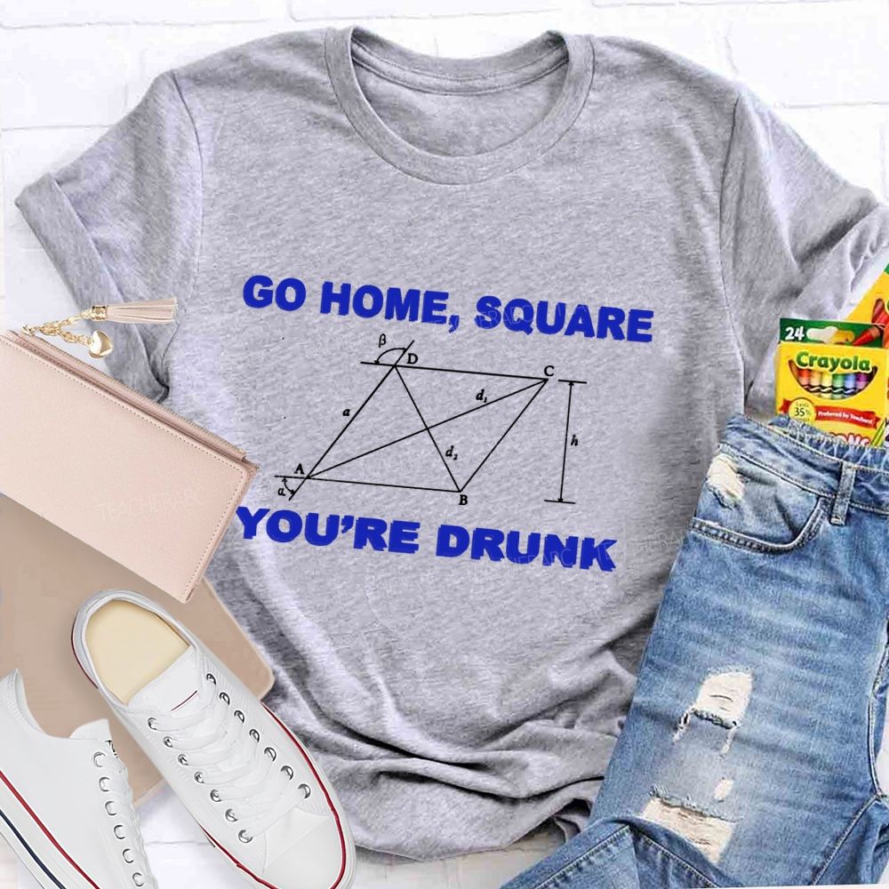 Go Home Square You'R Drunk Math Teacher T-Shirt
