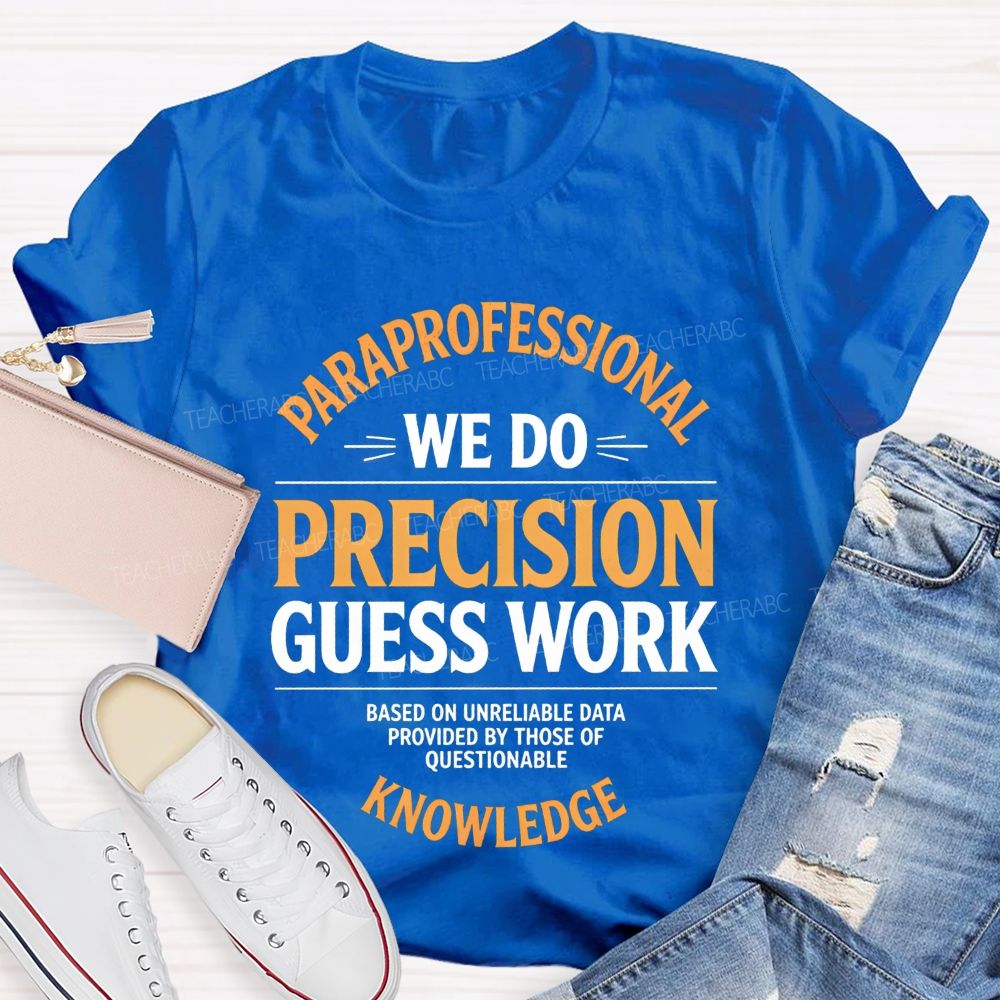 Paraprofessional We Do Precision Guess Work Based On Unreliable Data Provided By Those Of Questionable Knowledge Teacher T-shirt
