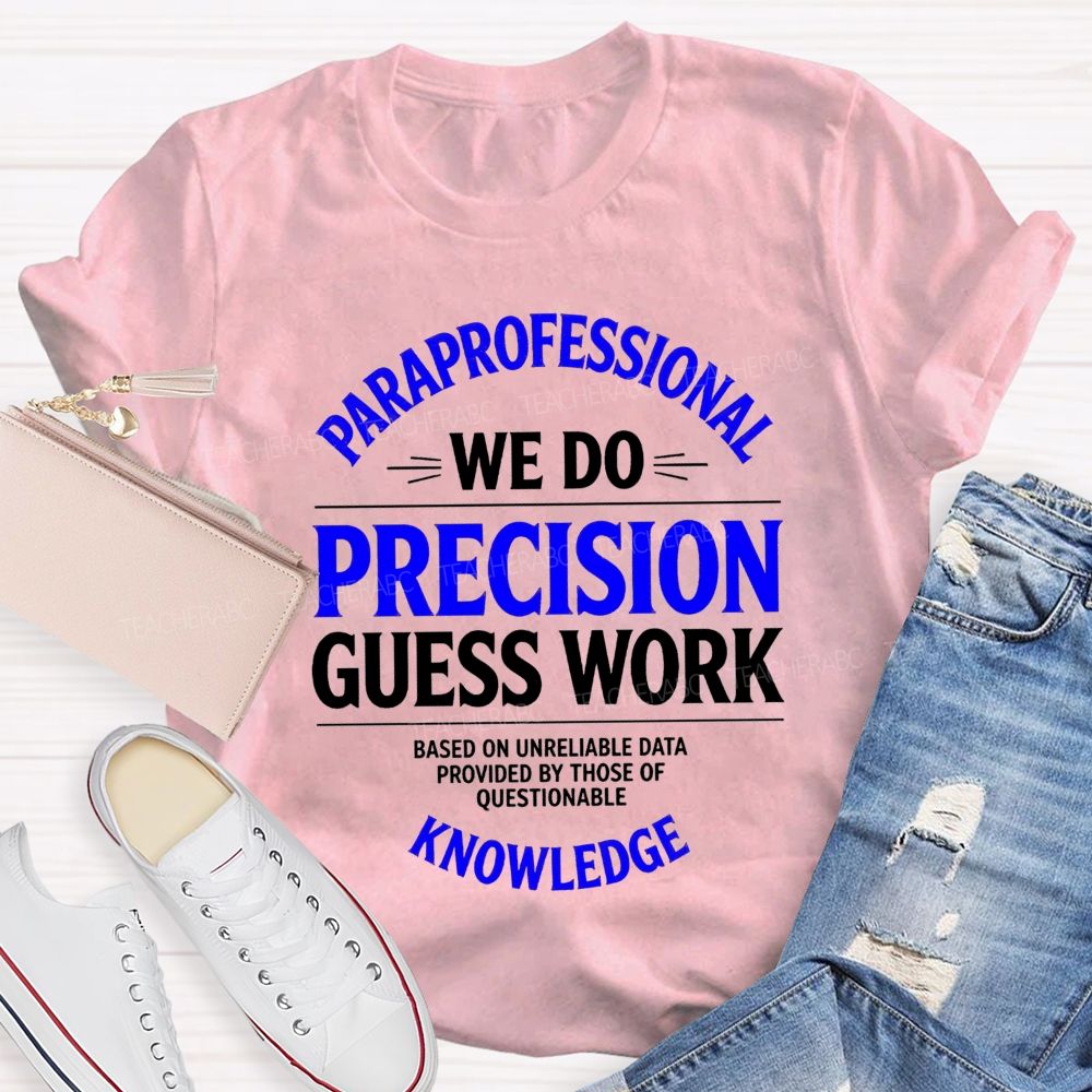 Paraprofessional We Do Precision Guess Work Based On Unreliable Data Provided By Those Of Questionable Knowledge Teacher T-shirt