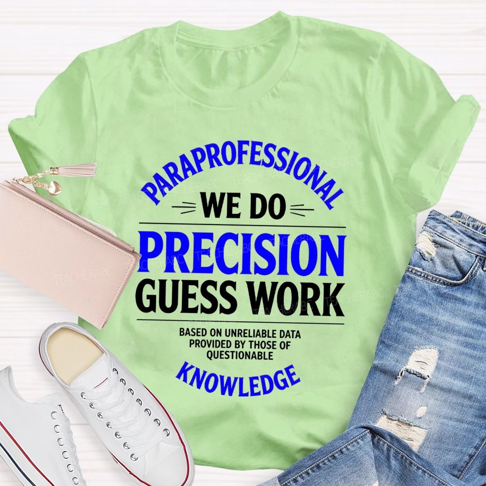 Paraprofessional We Do Precision Guess Work Based On Unreliable Data Provided By Those Of Questionable Knowledge Teacher T-shirt