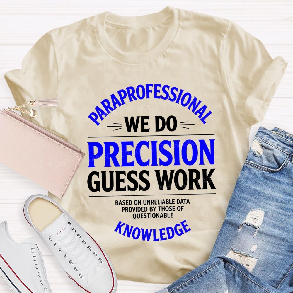 Paraprofessional We Do Precision Guess Work Based On Unreliable Data Provided By Those Of Questionable Knowledge Teacher T-shirt