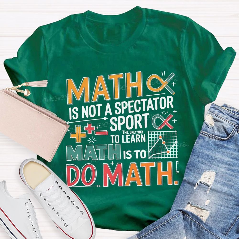 Math Is Not A Spectator Sport The Only Way To Learn Math Is To Do Math T-shirt