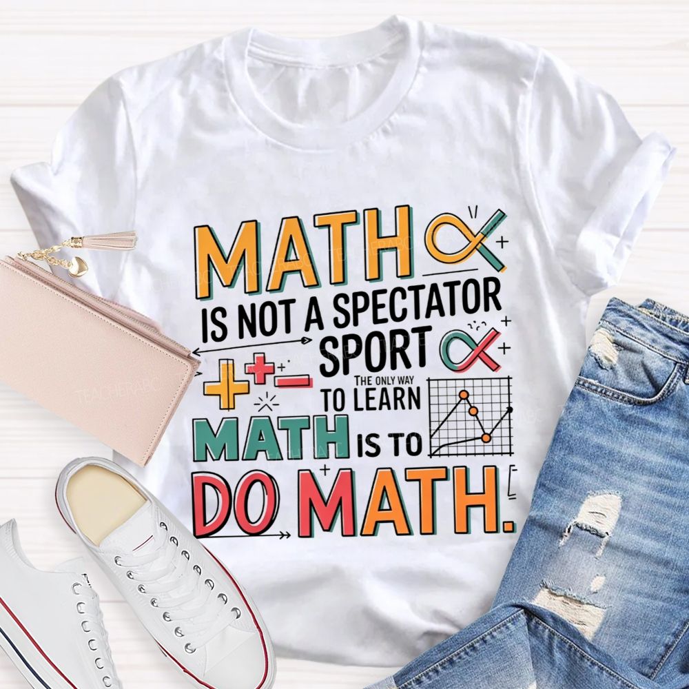Math Is Not A Spectator Sport The Only Way To Learn Math Is To Do Math T-shirt
