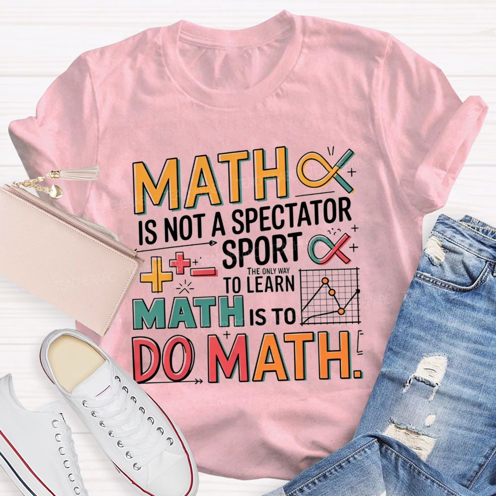Math Is Not A Spectator Sport The Only Way To Learn Math Is To Do Math T-shirt