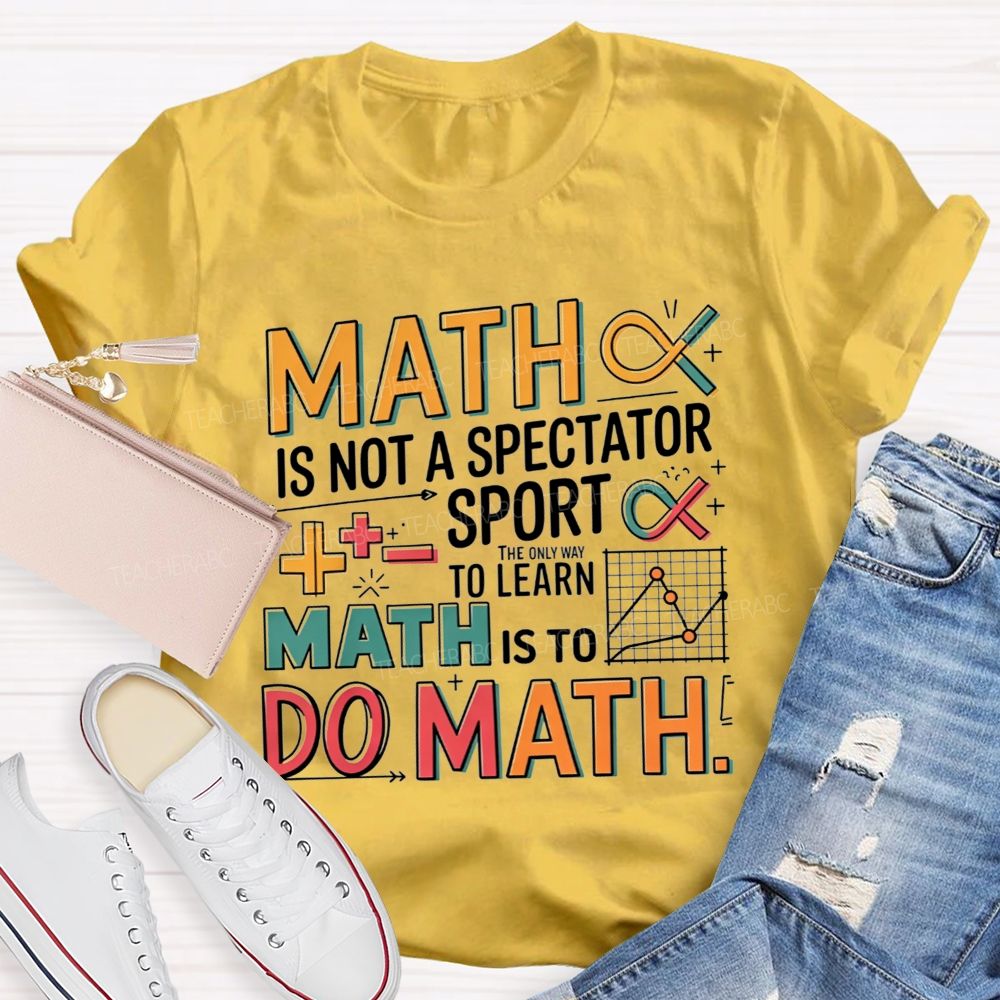 Math Is Not A Spectator Sport The Only Way To Learn Math Is To Do Math T-shirt