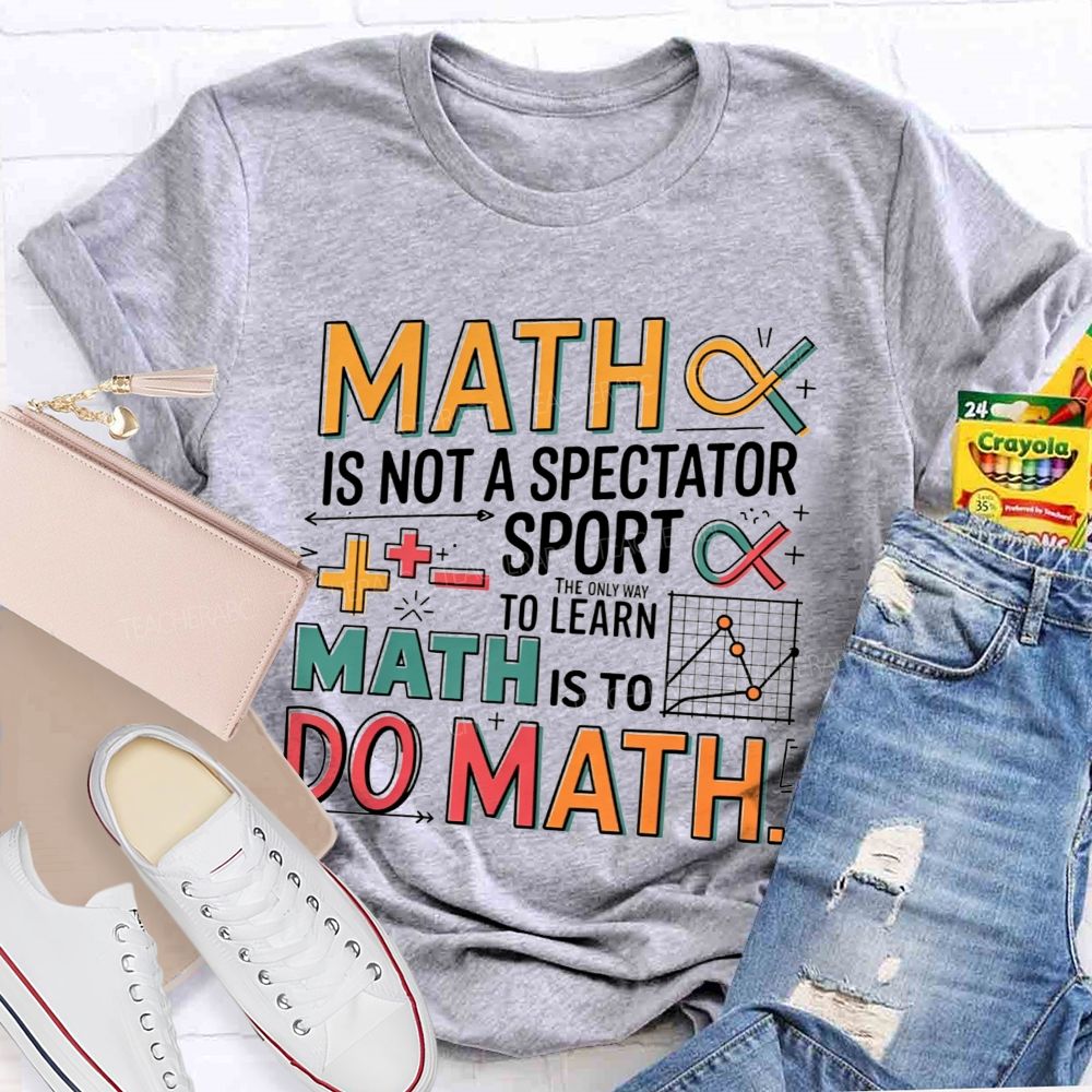 Math Is Not A Spectator Sport The Only Way To Learn Math Is To Do Math T-shirt