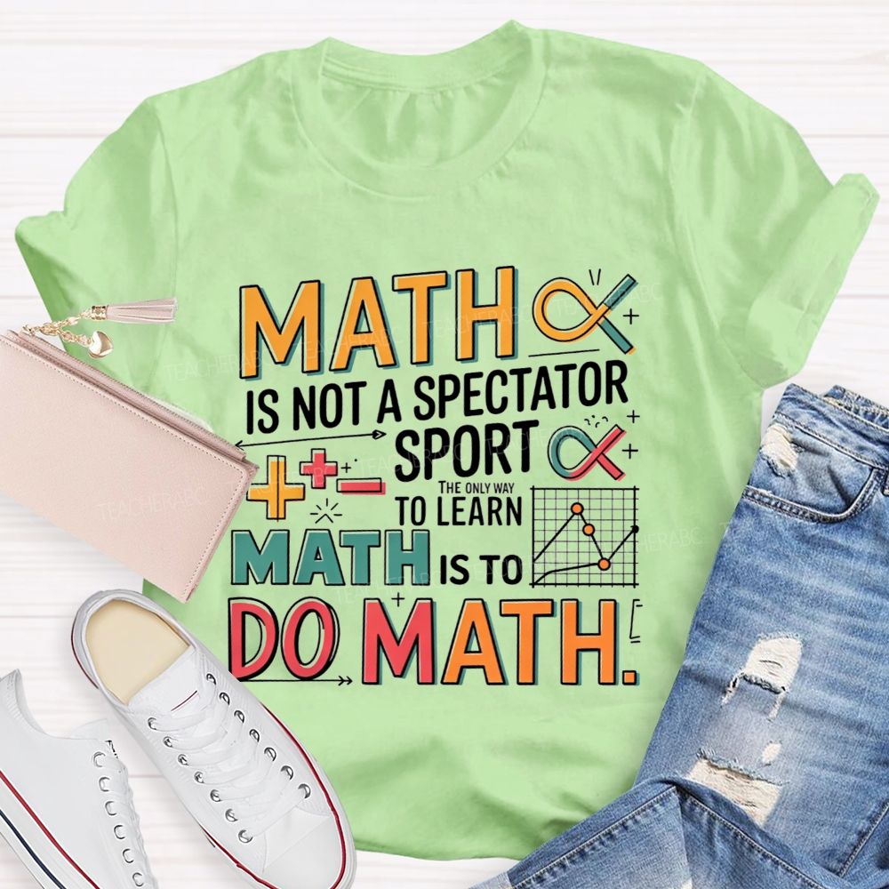Math Is Not A Spectator Sport The Only Way To Learn Math Is To Do Math T-shirt