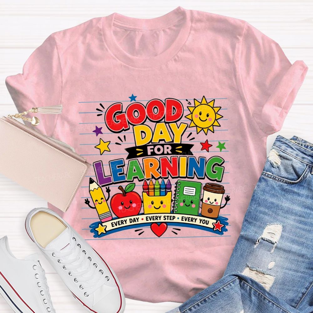 Good Day For Learning Every Day Every Step Every You Teacher T-shirt