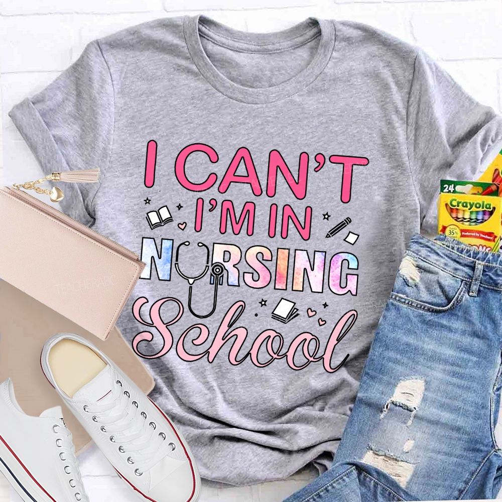 I Can't I'm In Nursing School Teacher T-Shirt