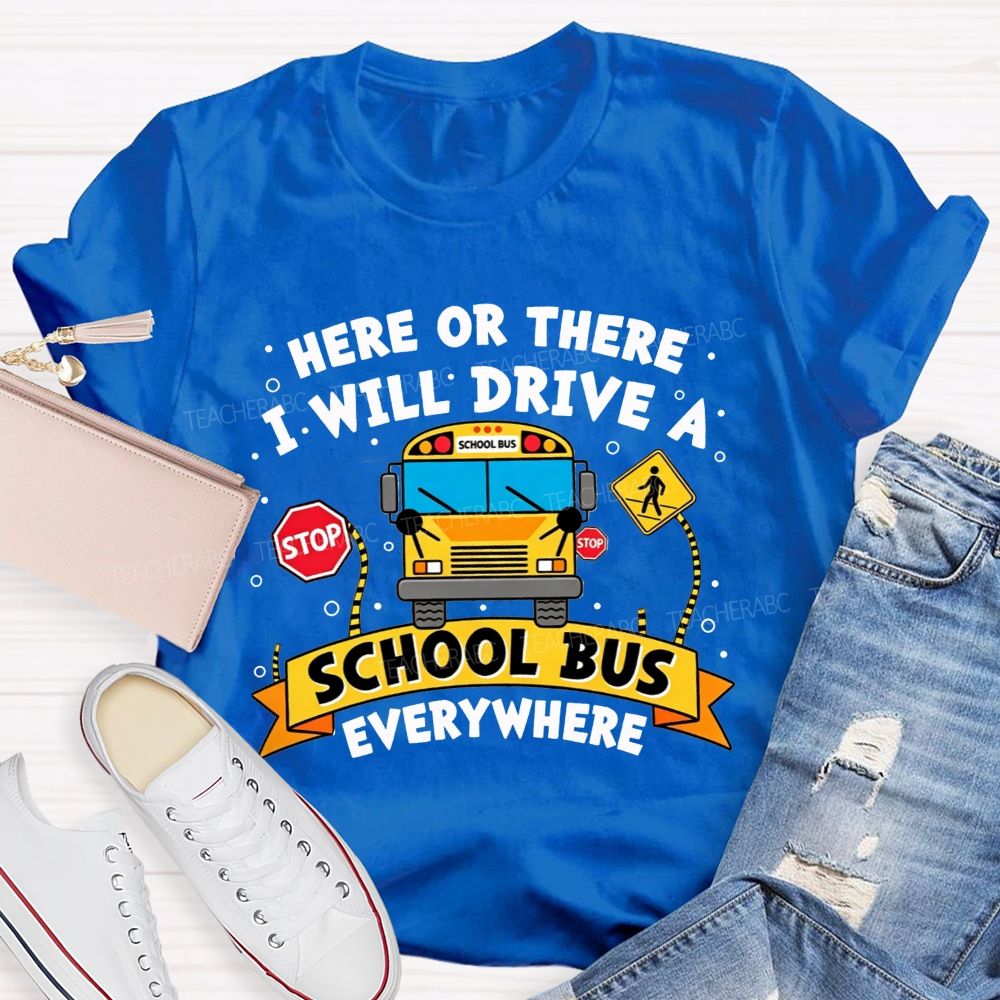 Here Or There I Will Drive A School Bus Everywhere T-shirt