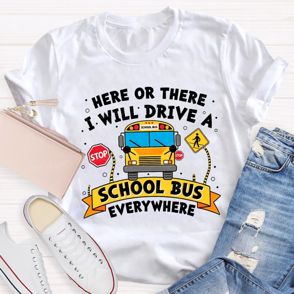 Here Or There I Will Drive A School Bus Everywhere T-shirt