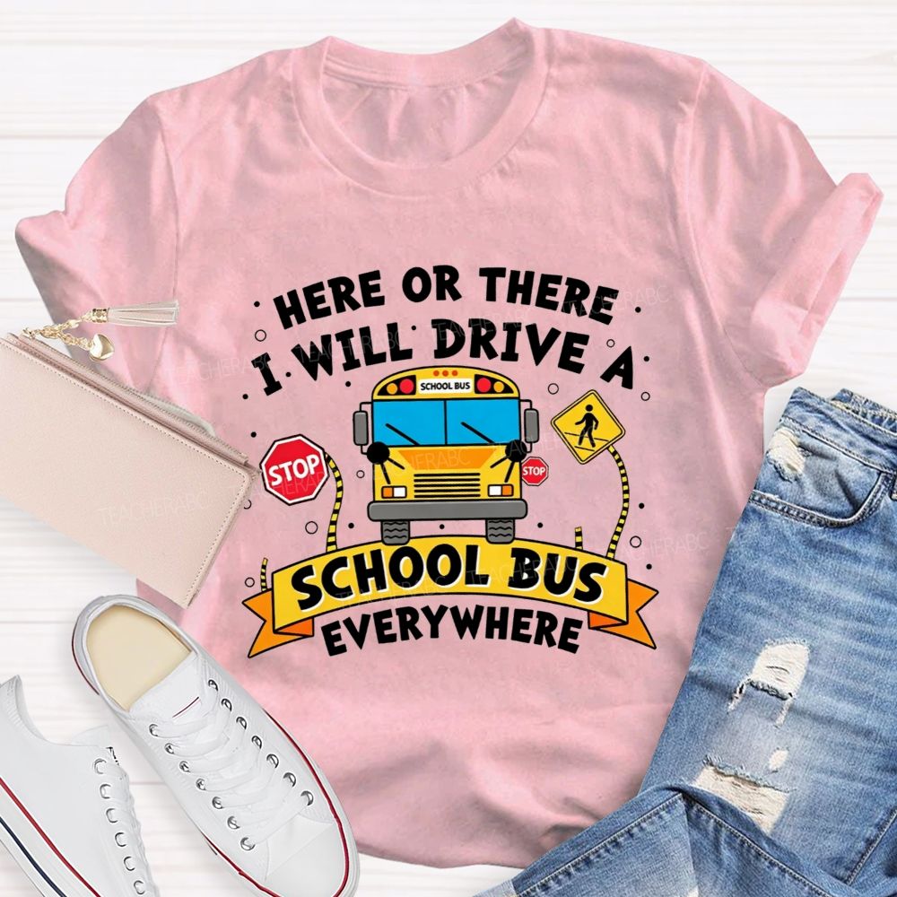 Here Or There I Will Drive A School Bus Everywhere T-shirt