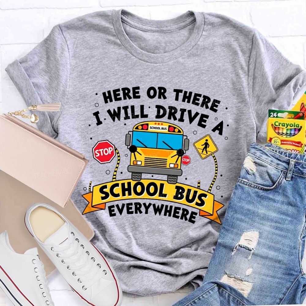 Here Or There I Will Drive A School Bus Everywhere T-shirt