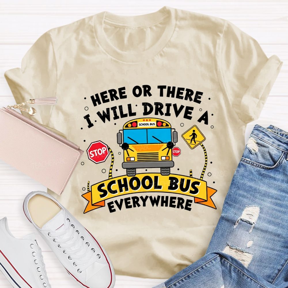 Here Or There I Will Drive A School Bus Everywhere T-shirt