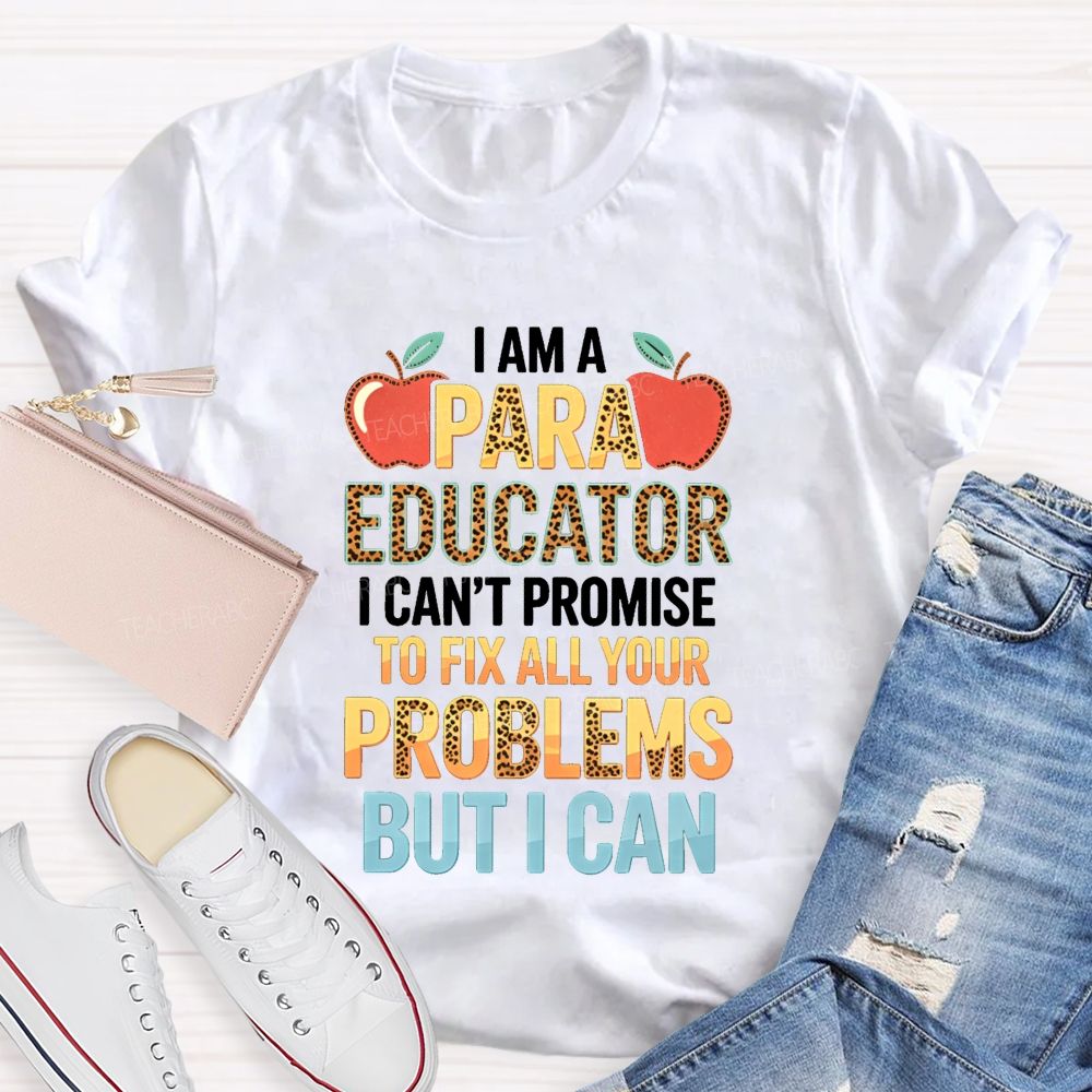 I Am A Para Educator I Can'T Promise To Fix All Your Problems But I Can Teacher T-Shirt