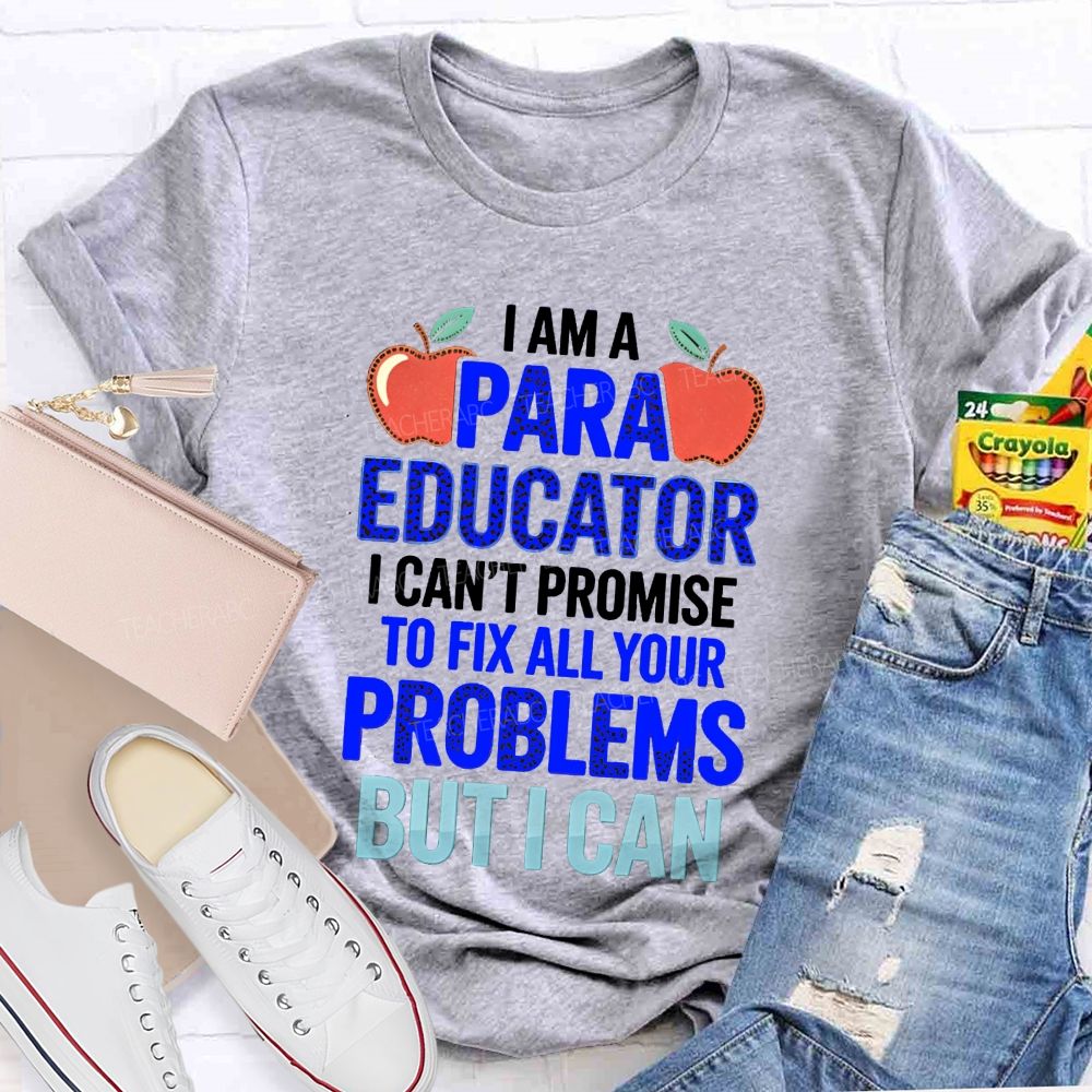 I Am A Para Educator I Can'T Promise To Fix All Your Problems But I Can Teacher T-Shirt