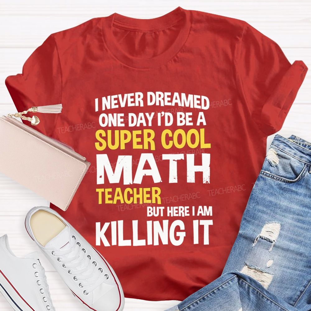 I Never Dreamed One Day I'D Be A Super Cool Math Teacher But Here I Am Killing It T-shirt