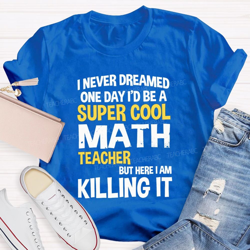 I Never Dreamed One Day I'D Be A Super Cool Math Teacher But Here I Am Killing It T-shirt