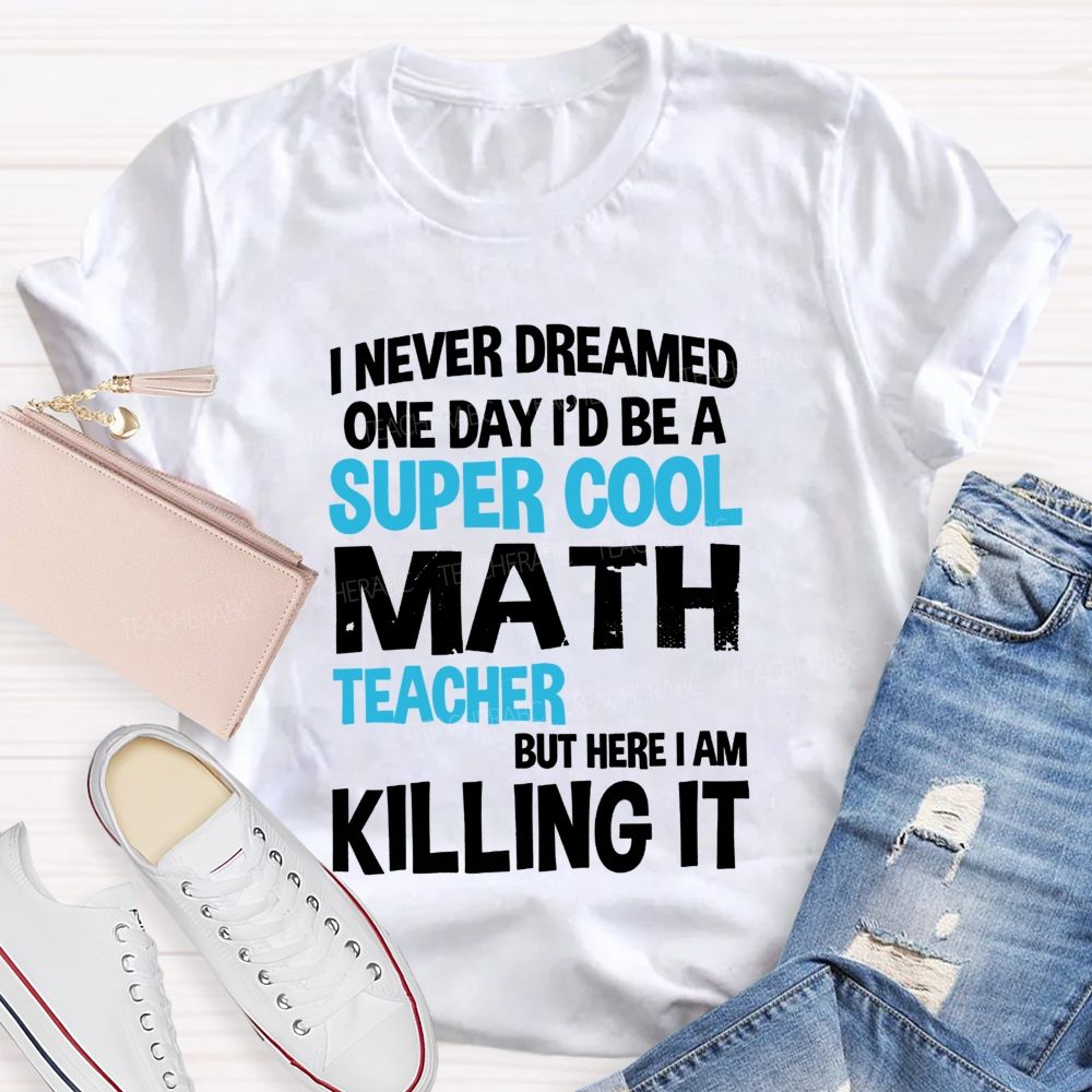I Never Dreamed One Day I'D Be A Super Cool Math Teacher But Here I Am Killing It T-shirt