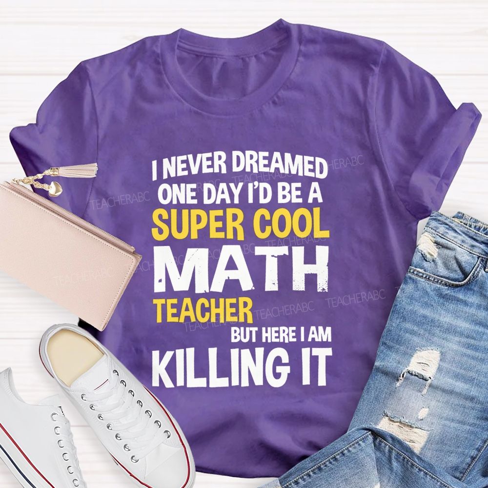 I Never Dreamed One Day I'D Be A Super Cool Math Teacher But Here I Am Killing It T-shirt