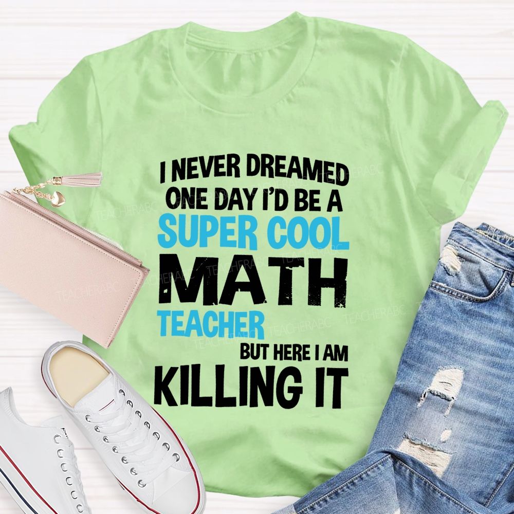 I Never Dreamed One Day I'D Be A Super Cool Math Teacher But Here I Am Killing It T-shirt