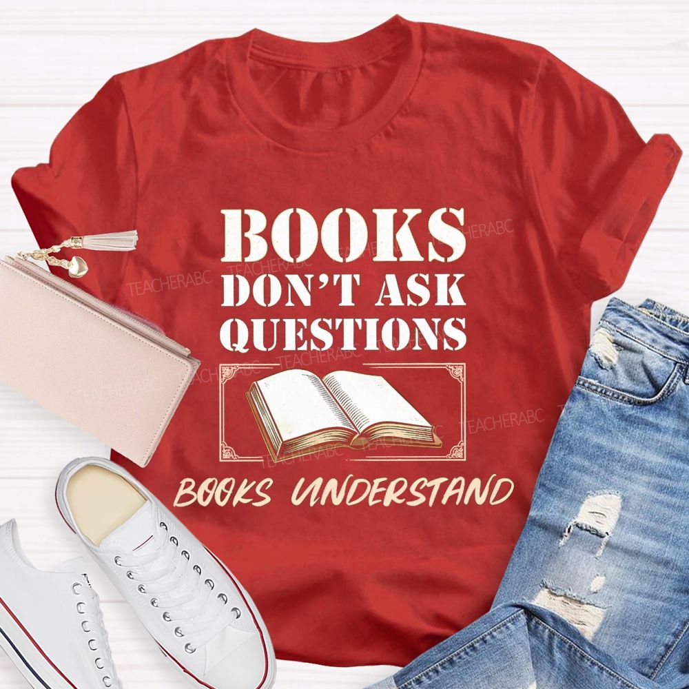Books Don'T Ask Questions Books Understand Teacher T-shirt