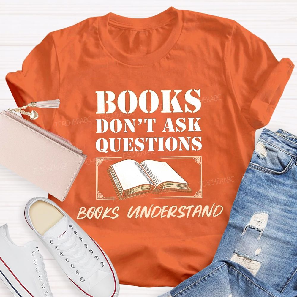 Books Don'T Ask Questions Books Understand Teacher T-shirt