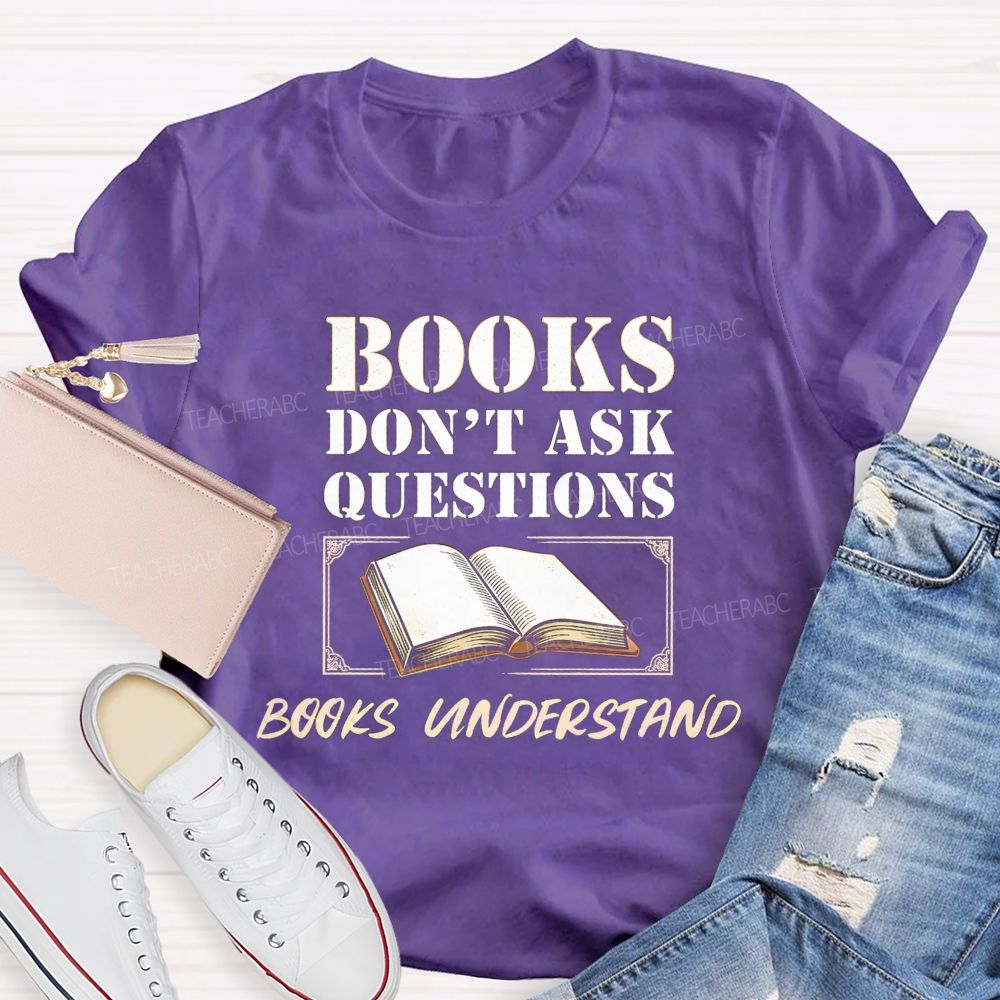 Books Don'T Ask Questions Books Understand Teacher T-shirt