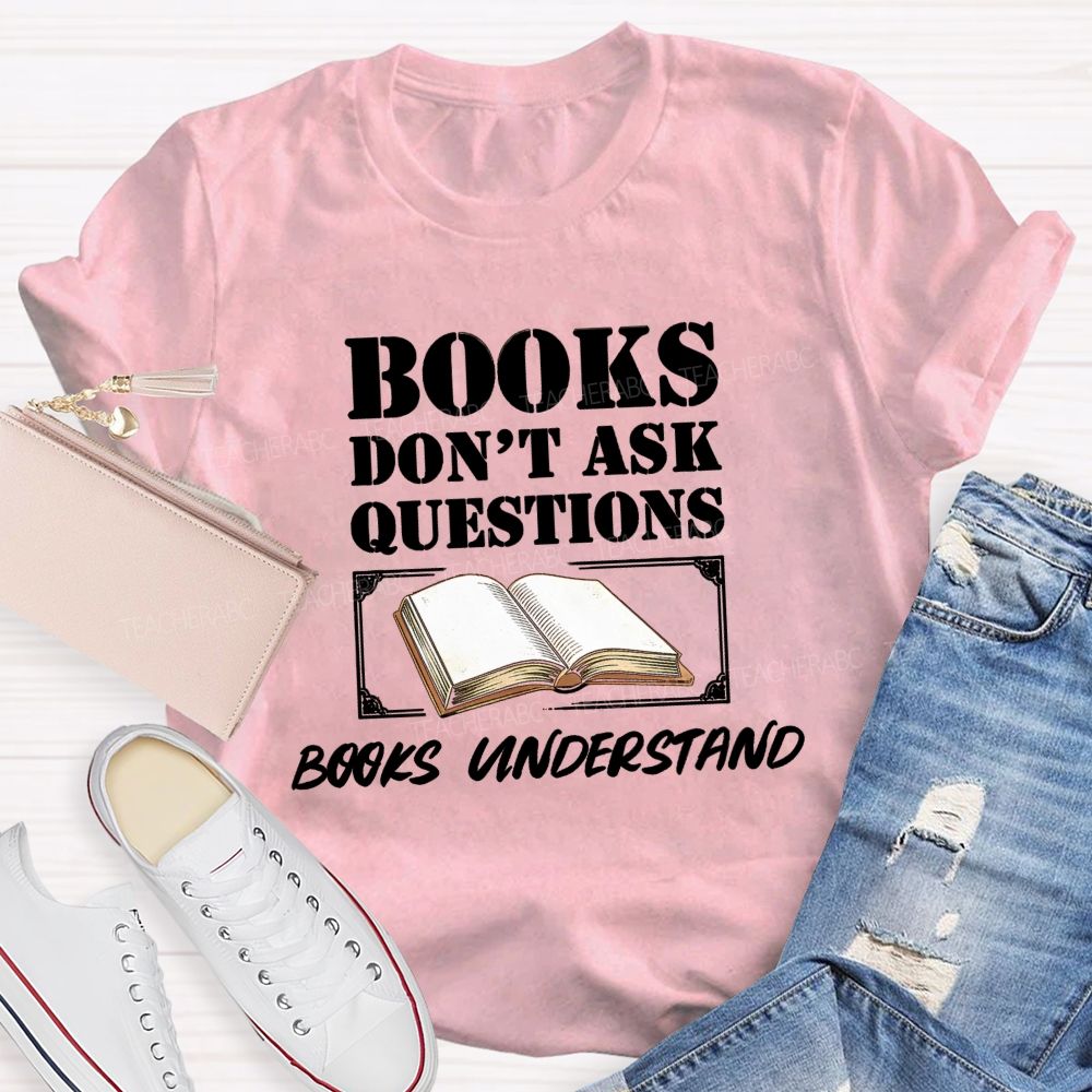 Books Don'T Ask Questions Books Understand Teacher T-shirt