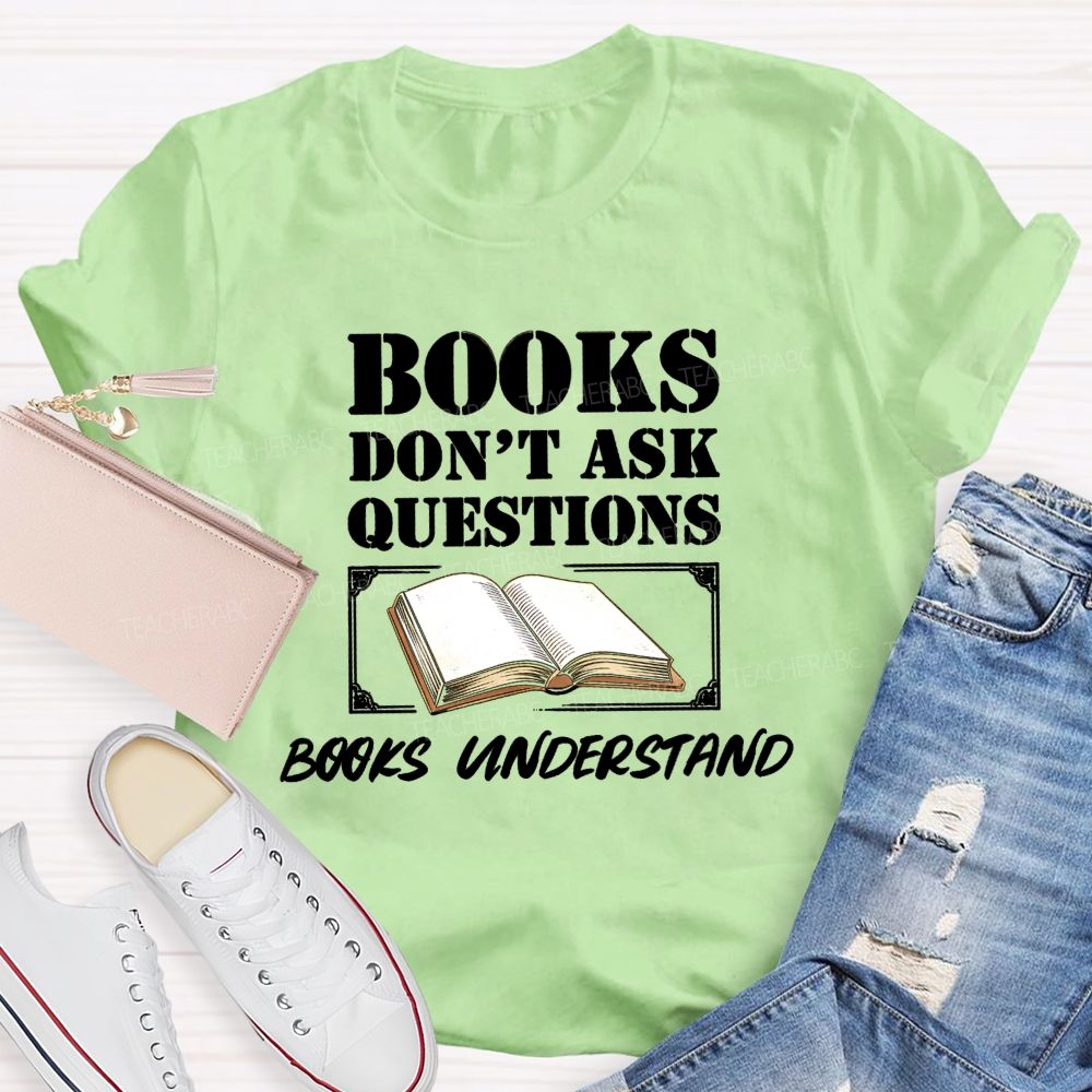 Books Don'T Ask Questions Books Understand Teacher T-shirt