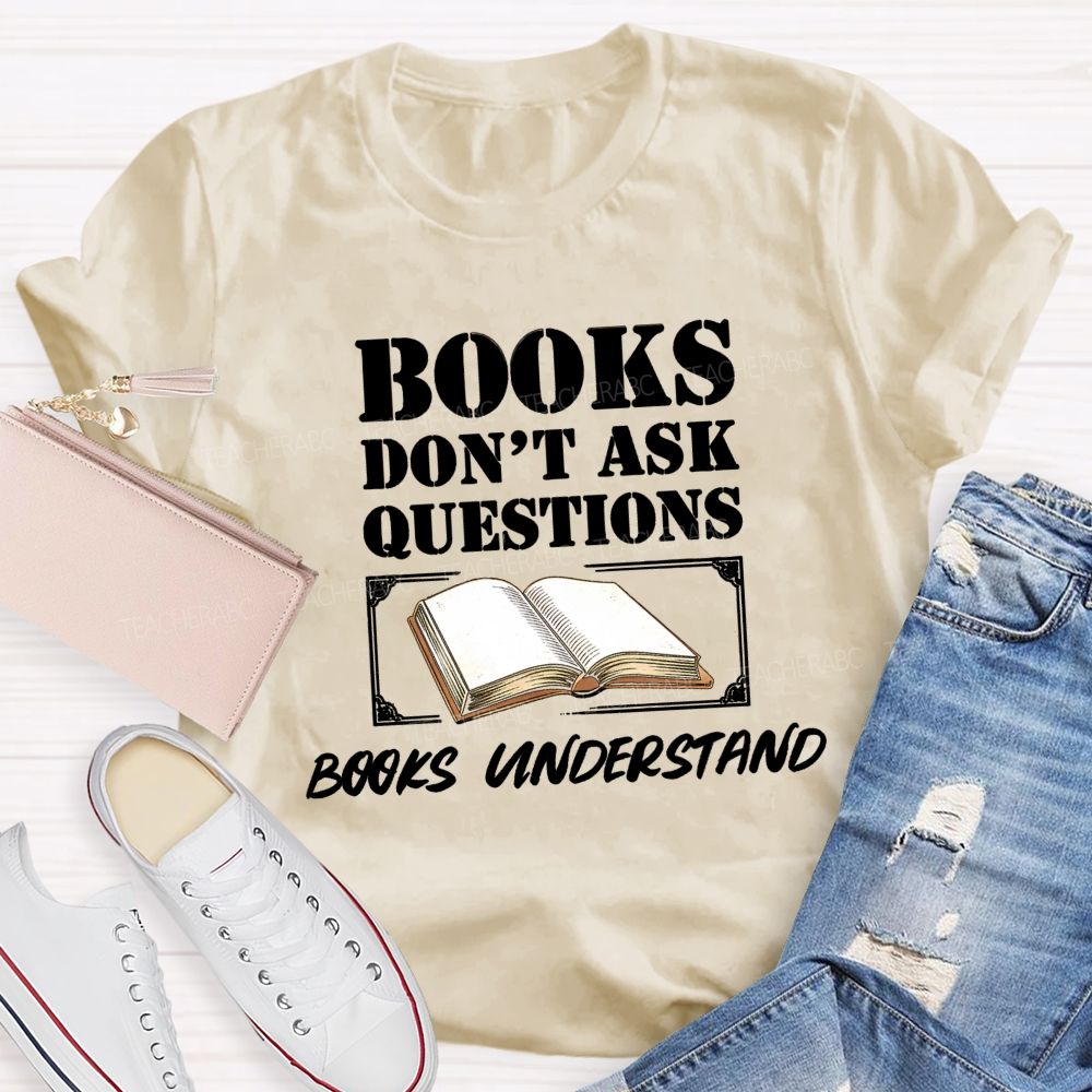 Books Don'T Ask Questions Books Understand Teacher T-shirt