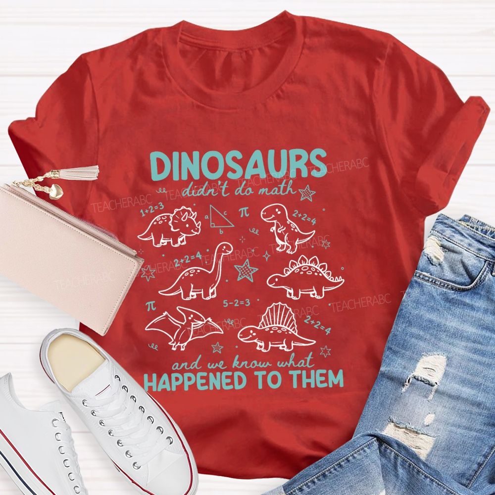 Dinosaurs Didn'T Do Math And We Know What Happened To Them T-shirt