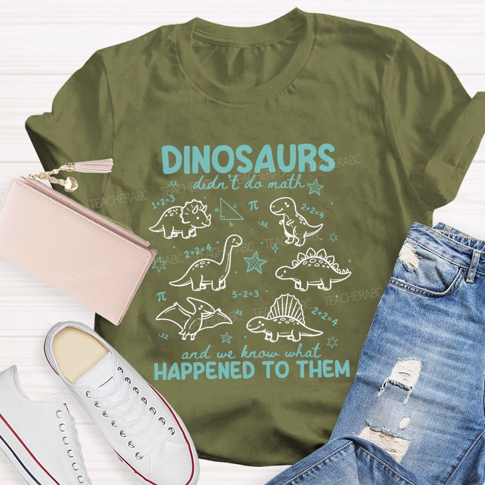 Dinosaurs Didn'T Do Math And We Know What Happened To Them T-shirt