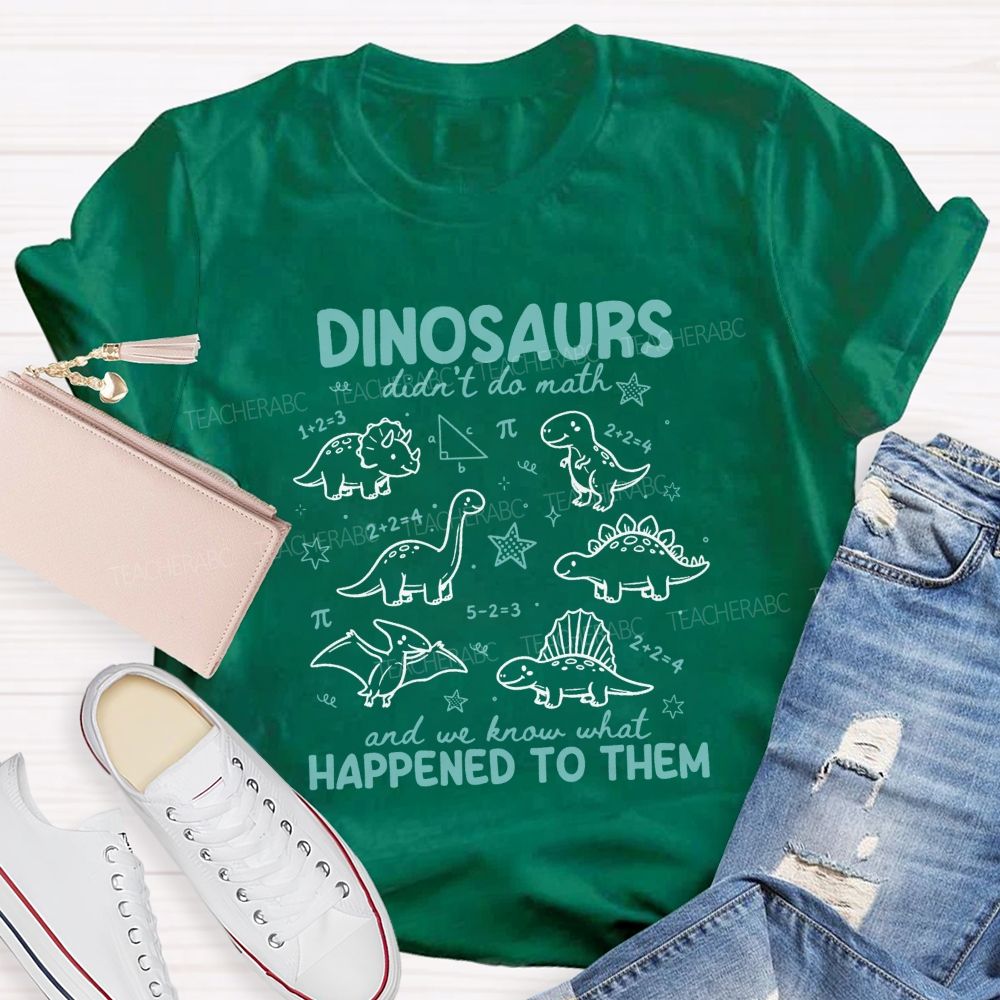 Dinosaurs Didn'T Do Math And We Know What Happened To Them T-shirt